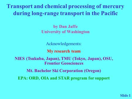 Slide 1 Transport and chemical processing of mercury during long-range transport in the Pacific by Dan Jaffe University of Washington Acknowledgements: