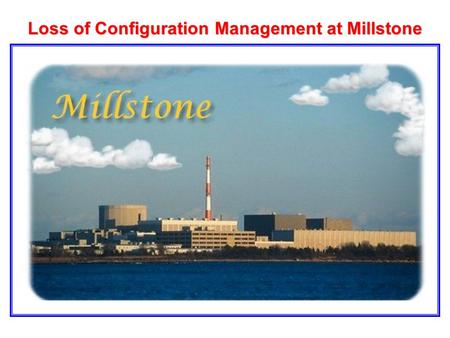 Loss of Configuration Management at Millstone Millstone Refueling Floor Arrangement.