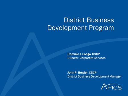 District Business Development Program Dominic J. Longo, CSCP Director, Corporate Services John P. Bowler, CSCP District Business Development Manager.