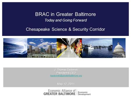 J. Thomas Sadowski President & CEO May 12, 2011 BRAC in Greater Baltimore Today and Going Forward Chesapeake Science & Security.