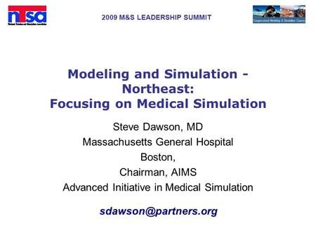 2009 M&S LEADERSHIP SUMMIT Modeling and Simulation - Northeast: Focusing on Medical Simulation Steve Dawson, MD Massachusetts General Hospital Boston,