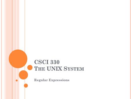 CSCI 330 T HE UNIX S YSTEM Regular Expressions. R EGULAR E XPRESSION A pattern of special characters used to match strings in a search Typically made.