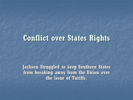 Conflict over States Rights Jackson Struggled to keep Southern States from breaking away from the Union over the issue of Tariffs.
