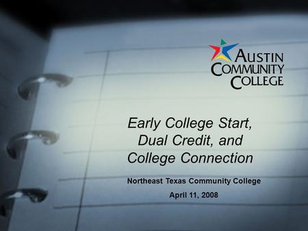 Early College Start, Dual Credit, and College Connection Northeast Texas Community College April 11, 2008.