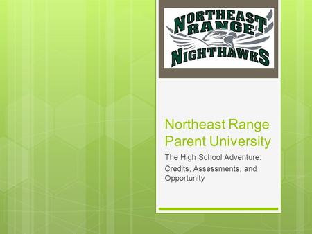 Northeast Range Parent University The High School Adventure: Credits, Assessments, and Opportunity.