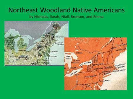 Northeast Woodland Native Americans by Nicholas, Sarah, Niall, Bronson, and Emma.