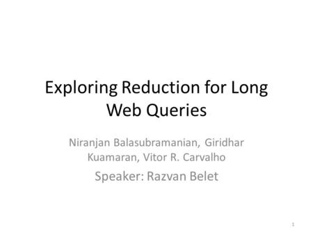 Exploring Reduction for Long Web Queries Niranjan Balasubramanian, Giridhar Kuamaran, Vitor R. Carvalho Speaker: Razvan Belet 1.