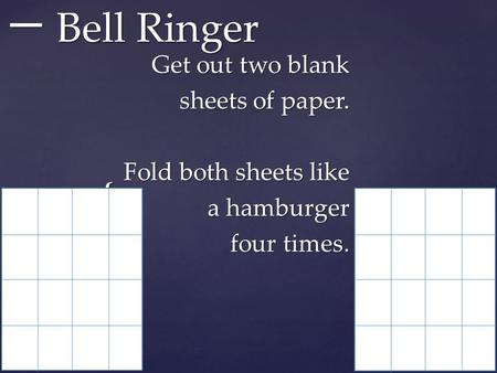 { 一 Bell Ringer Get out two blank sheets of paper. Fold both sheets like a hamburger four times.