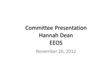 Committee Presentation Hannah Dean EEOS November 26, 2012.