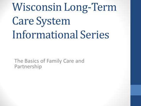 Wisconsin Long-Term Care System Informational Series The Basics of Family Care and Partnership.