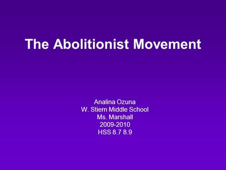 The Abolitionist Movement Analina Ozuna W. Stiern Middle School Ms. Marshall 2009-2010 HSS 8.7 8.9.