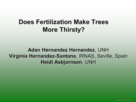 Does Fertilization Make Trees More Thirsty? Adan Hernandez Hernandez, UNH Virginia Hernandez-Santana, IRNAS, Seville, Spain Heidi Asbjornsen, UNH July.