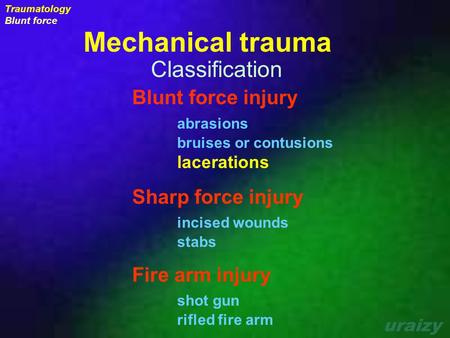 Uraizy Traumatology Blunt force Mechanical trauma Blunt force injury abrasions bruises or contusions lacerations Sharp force injury incised wounds stabs.