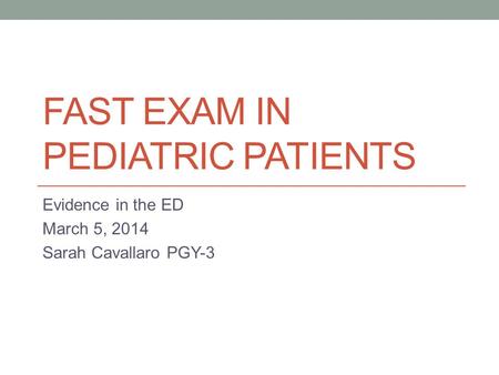 FAST EXAM IN PEDIATRIC PATIENTS Evidence in the ED March 5, 2014 Sarah Cavallaro PGY-3.