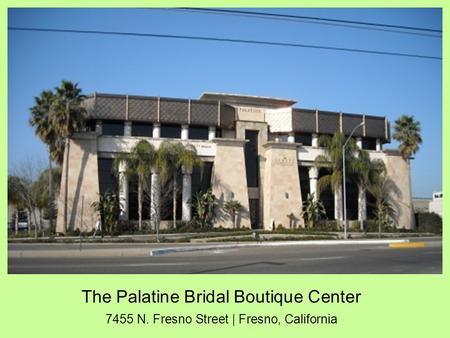 The Palatine Bridal Boutique Center 7455 N. Fresno Street | Fresno, California.
