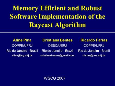 WSCG 2007 Memory Efficient and Robust Software Implementation of the Raycast Algorithm Aline Pina COPPE/UFRJ Rio de Janeiro - Brazil
