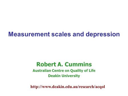 Robert A. Cummins Australian Centre on Quality of Life Deakin University Measurement scales and depression