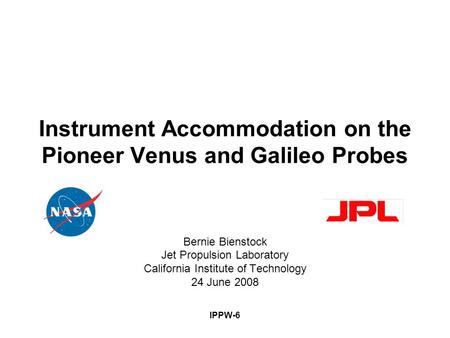 IPPW-6 Instrument Accommodation on the Pioneer Venus and Galileo Probes Bernie Bienstock Jet Propulsion Laboratory California Institute of Technology 24.