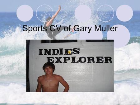 Sports CV of Gary Muller. About me 25 years old, born on the 31 October 1986, in East London. Started surfing at age 10. Stance: Goofy Height: 5’9” Weight: