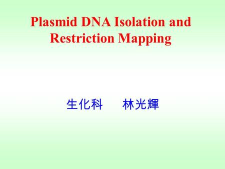 Plasmid DNA Isolation and Restriction Mapping 生化科 林光輝.