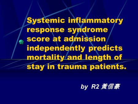Systemic inflammatory response syndrome score at admission independently predicts mortality and length of stay in trauma patients. by R2 黃信豪.
