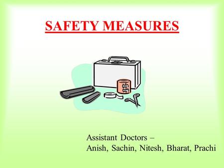 SAFETY MEASURES Assistant Doctors – Anish, Sachin, Nitesh, Bharat, Prachi.