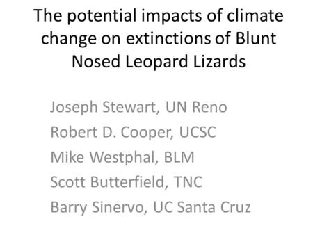 The potential impacts of climate change on extinctions of Blunt Nosed Leopard Lizards Joseph Stewart, UN Reno Robert D. Cooper, UCSC Mike Westphal, BLM.