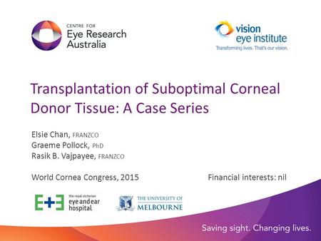 Transplantation of Suboptimal Corneal Donor Tissue: A Case Series Elsie Chan, FRANZCO Graeme Pollock, PhD Rasik B. Vajpayee, FRANZCO World Cornea Congress,
