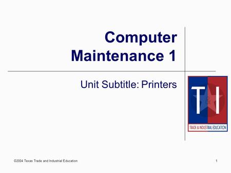 ©2004 Texas Trade and Industrial Education1 Computer Maintenance 1 Unit Subtitle: Printers.