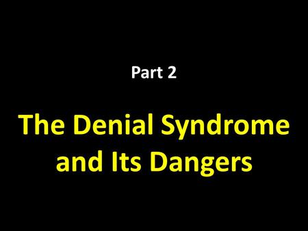 Part 2 The Denial Syndrome and Its Dangers. The Denial Syndrome T HE D ENIAL S YNDROME IS WHEN PEOPLE OR ORGANIZATIONS REFUSE TO ACCEPT A PRINCIPLE THAT.