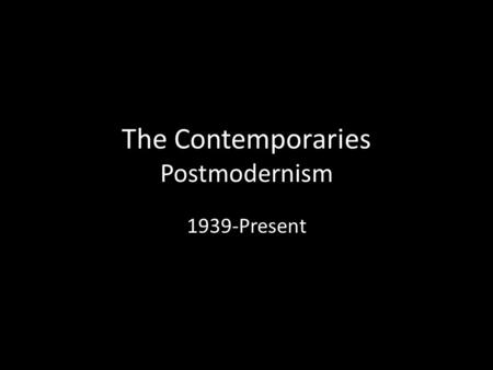 The Contemporaries Postmodernism 1939-Present. Background Historical, Political, Social Wars: WWII, Cold War, Korean, Vietnam – Atomic bomb – Nuremburg.
