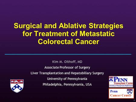 1 Surgical and Ablative Strategies for Treatment of Metastatic Colorectal Cancer Kim M. Olthoff, MD Associate Professor of Surgery Liver Transplantation.