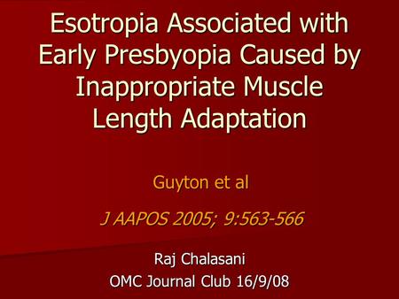 Esotropia Associated with Early Presbyopia Caused by Inappropriate Muscle Length Adaptation Raj Chalasani OMC Journal Club 16/9/08 Guyton et al J AAPOS.
