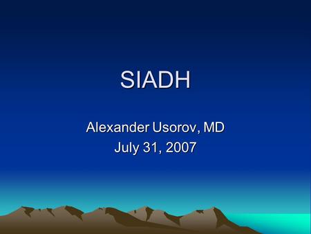 SIADH Alexander Usorov, MD July 31, 2007. SIADH Most frequent cause of hyponatremia First described by Schwartz et al in 1957 in 2 pts with bronchogenic.