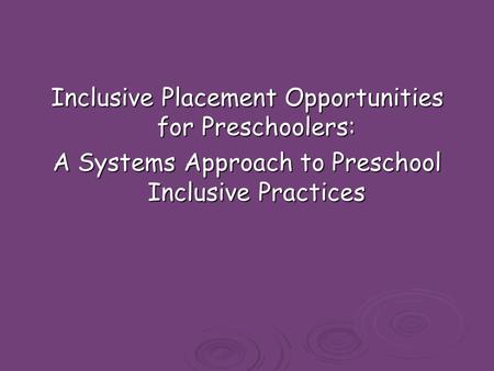Inclusive Placement Opportunities for Preschoolers: A Systems Approach to Preschool Inclusive Practices.