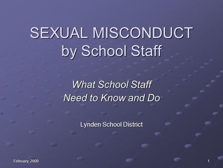 February, 2009 1 SEXUAL MISCONDUCT by School Staff What School Staff Need to Know and Do Lynden School District.