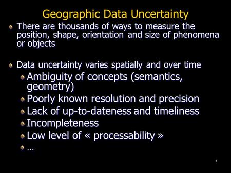 1 Geographic Data Uncertainty There are thousands of ways to measure the position, shape, orientation and size of phenomena or objects Data uncertainty.