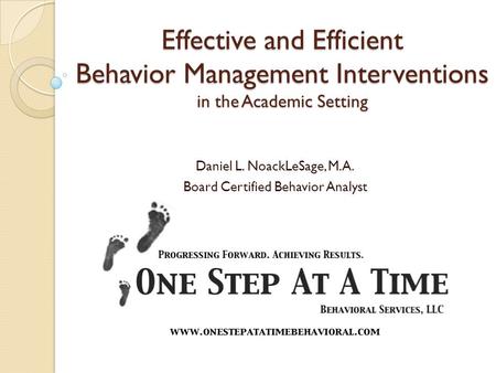 Daniel L. NoackLeSage, M.A. Board Certified Behavior Analyst Effective and Efficient Behavior Management Interventions in the Academic Setting.