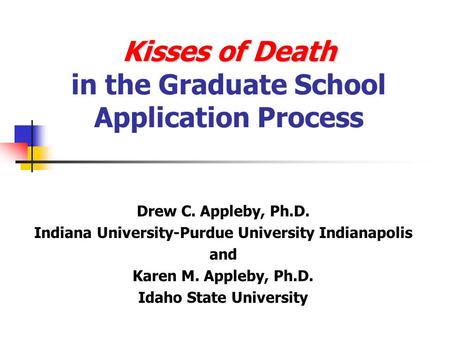 Kisses of Death Kisses of Death in the Graduate School Application Process Drew C. Appleby, Ph.D. Indiana University-Purdue University Indianapolis and.