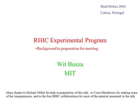 RHIC Experimental Program - Background in preparation for meeting Wit Busza MIT Hard Probes 2004 Lisbon, Portugal Many thanks to Michael Miller for help.