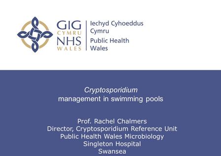 The challenge of Cryptosporidium and swimming pools Cryptosporidium management in swimming pools Prof. Rachel Chalmers Director, Cryptosporidium Reference.