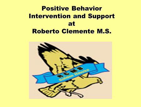 Positive Behavior Intervention and Support at Roberto Clemente M.S Positive Behavior Intervention and Support at Roberto Clemente M.S.