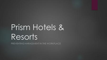 Prism Hotels & Resorts PREVENTING HARASSMENT IN THE WORKPLACE.
