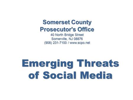 Somerset County Prosecutor's Office 40 North Bridge Street Somerville, NJ 08876 (908) 231-7100 / www.scpo.net Emerging Threats of Social Media.