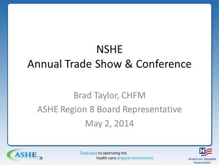 NSHE Annual Trade Show & Conference Brad Taylor, CHFM ASHE Region 8 Board Representative May 2, 2014.