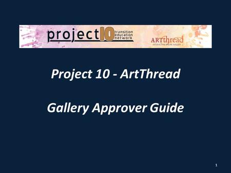Project 10 - ArtThread Gallery Approver Guide 1. Purpose Thank you for your willingness to become a Project 10 ArtThread Gallery Approver—you are helping.