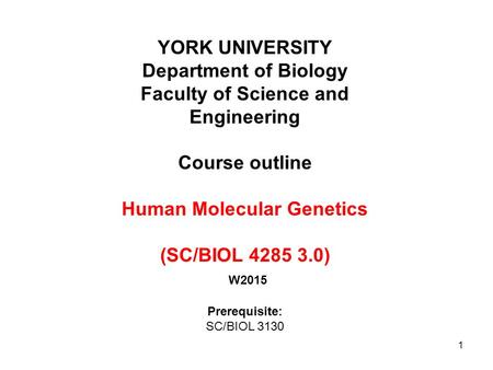 1 YORK UNIVERSITY Department of Biology Faculty of Science and Engineering Course outline Human Molecular Genetics (SC/BIOL 4285 3.0) W2015 Prerequisite: