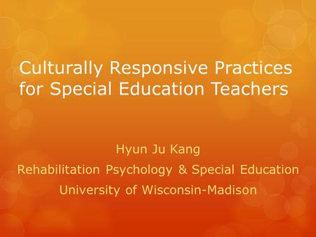 Culturally Responsive Practices for Special Education Teachers Hyun Ju Kang Rehabilitation Psychology & Special Education University of Wisconsin-Madison.