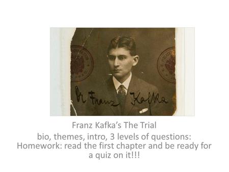 Franz Kafka’s The Trial bio, themes, intro, 3 levels of questions: Homework: read the first chapter and be ready for a quiz on it!!!
