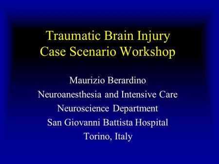Traumatic Brain Injury Case Scenario Workshop Maurizio Berardino Neuroanesthesia and Intensive Care Neuroscience Department San Giovanni Battista Hospital.